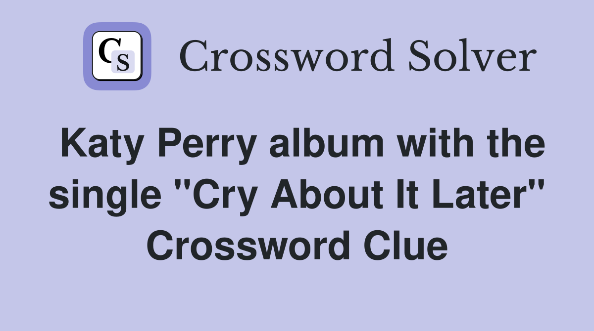 Katy Perry album with the single "Cry About It Later" Crossword Clue